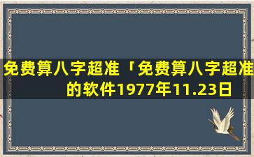 免费算八字超准「免费算八字超准的软件1977年11.23日 🌷 」